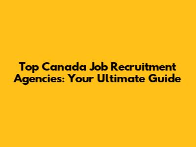 Top Canada Job Recruitment Agencies: Your Ultimate Guide