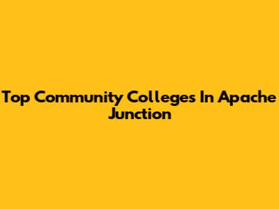 Top Community Colleges In Apache Junction