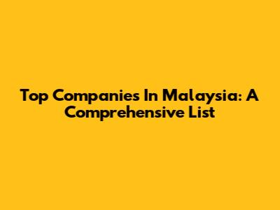 Top Companies In Malaysia: A Comprehensive List