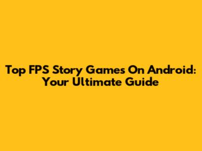 Top FPS Story Games On Android: Your Ultimate Guide
