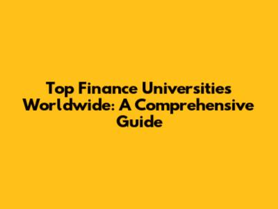 Top Finance Universities Worldwide: A Comprehensive Guide
