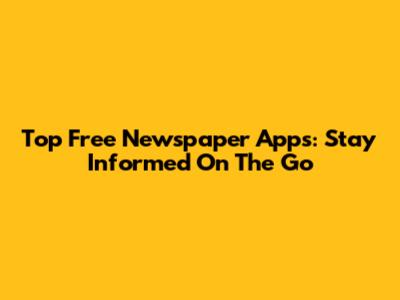 Top Free Newspaper Apps: Stay Informed On The Go