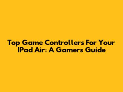 Top Game Controllers For Your IPad Air: A Gamer's Guide
