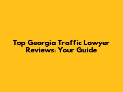 Top Georgia Traffic Lawyer Reviews: Your Guide