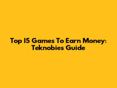 Top I5 Games To Earn Money: Teknobie's Guide