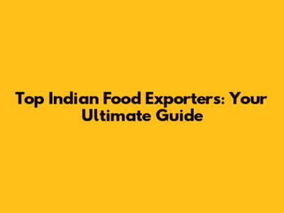 Top Indian Food Exporters: Your Ultimate Guide
