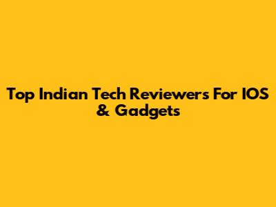 Top Indian Tech Reviewers For IOS & Gadgets