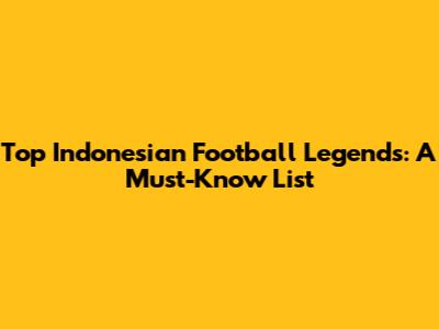 Top Indonesian Football Legends: A Must-Know List