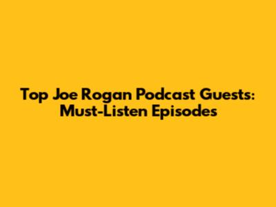 Top Joe Rogan Podcast Guests: Must-Listen Episodes