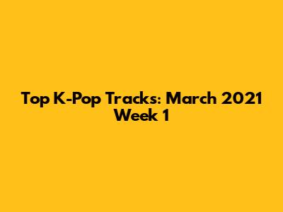 Top K-Pop Tracks: March 2021 Week 1