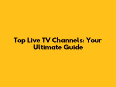 Top Live TV Channels: Your Ultimate Guide