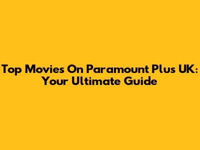 Top Movies On Paramount Plus UK: Your Ultimate Guide