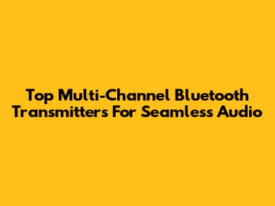Top Multi-Channel Bluetooth Transmitters For Seamless Audio