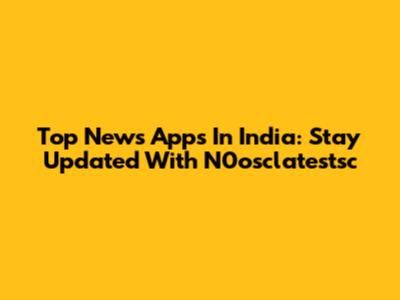 Top News Apps In India: Stay Updated With N0osclatestsc