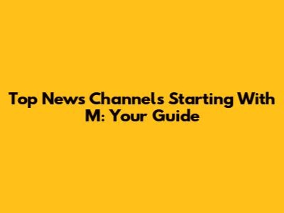 Top News Channels Starting With 'M': Your Guide