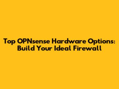 Top OPNsense Hardware Options: Build Your Ideal Firewall