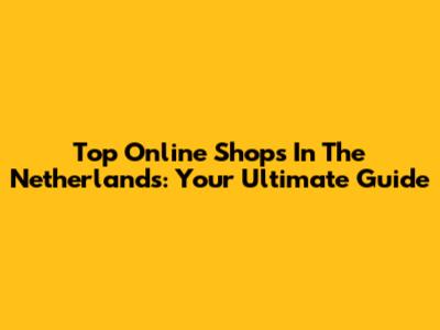 Top Online Shops In The Netherlands: Your Ultimate Guide