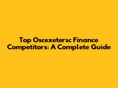 Top Oscexetersc Finance Competitors: A Complete Guide