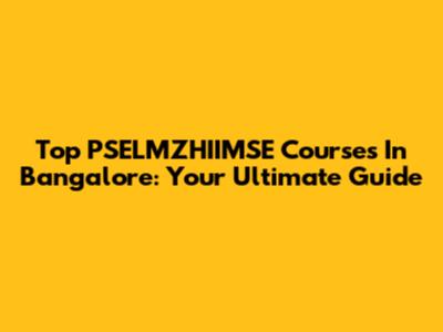 Top PSELMZHIIMSE Courses In Bangalore: Your Ultimate Guide