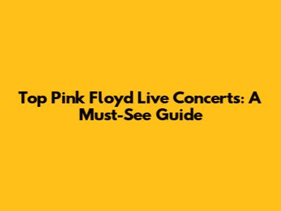 Top Pink Floyd Live Concerts: A Must-See Guide