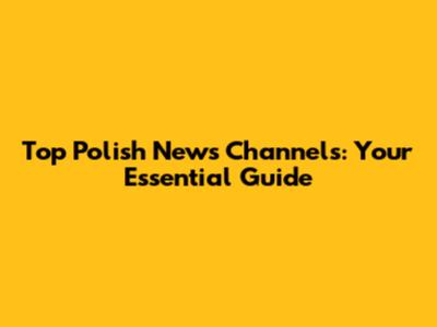 Top Polish News Channels: Your Essential Guide