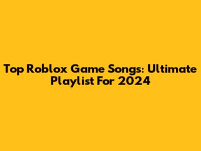 Top Roblox Game Songs: Ultimate Playlist For 2024