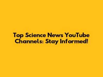 Top Science News YouTube Channels: Stay Informed!