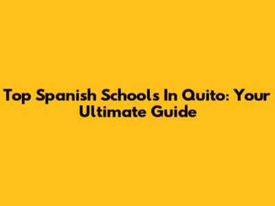 Top Spanish Schools In Quito: Your Ultimate Guide