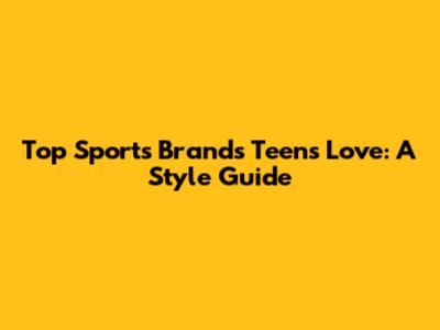 Top Sports Brands Teens Love: A Style Guide