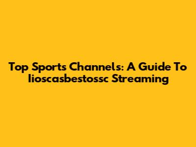 Top Sports Channels: A Guide To Iioscasbestossc Streaming