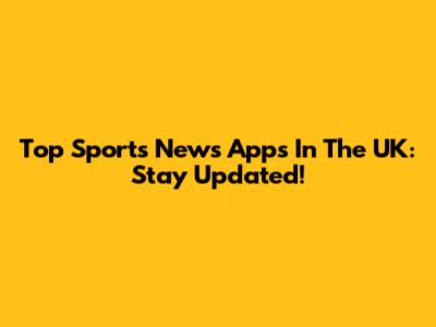 Top Sports News Apps In The UK: Stay Updated!