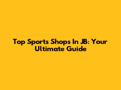 Top Sports Shops In JB: Your Ultimate Guide