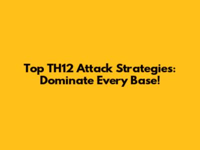 Top TH12 Attack Strategies: Dominate Every Base!