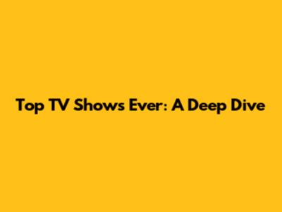 Top TV Shows Ever: A Deep Dive