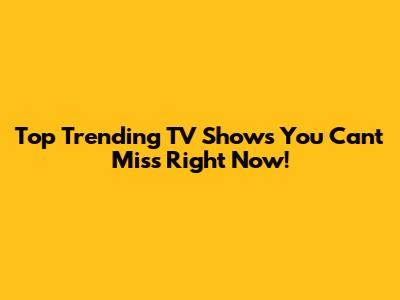 Top Trending TV Shows You Can't Miss Right Now!