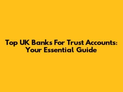 Top UK Banks For Trust Accounts: Your Essential Guide