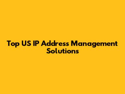 Top US IP Address Management Solutions