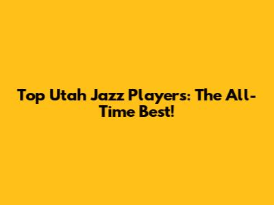 Top Utah Jazz Players: The All-Time Best!