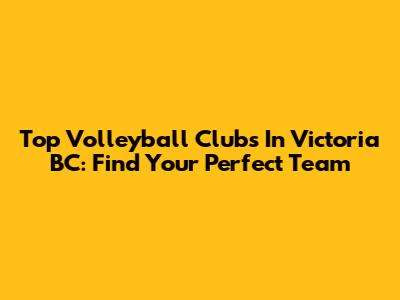 Top Volleyball Clubs In Victoria BC: Find Your Perfect Team