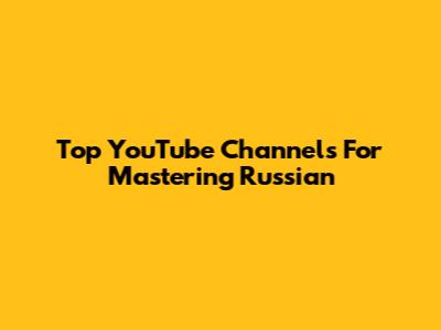 Top YouTube Channels For Mastering Russian
