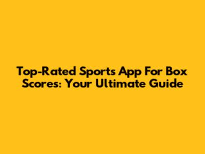 Top-Rated Sports App For Box Scores: Your Ultimate Guide