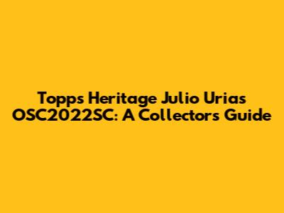 Topps Heritage Julio Urias OSC2022SC: A Collector's Guide