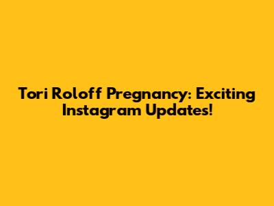 Tori Roloff Pregnancy: Exciting Instagram Updates!