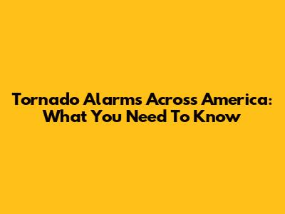 Tornado Alarms Across America: What You Need To Know