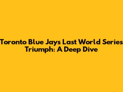 Toronto Blue Jays' Last World Series Triumph: A Deep Dive