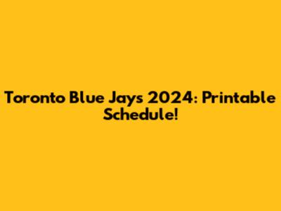 Toronto Blue Jays 2024: Printable Schedule!