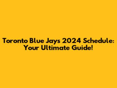 Toronto Blue Jays 2024 Schedule: Your Ultimate Guide!