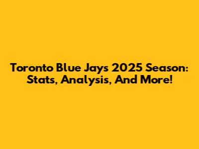 Toronto Blue Jays 2025 Season: Stats, Analysis, And More!