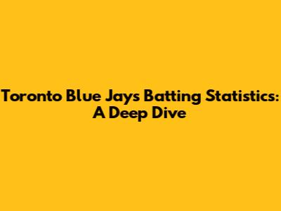 Toronto Blue Jays Batting Statistics: A Deep Dive