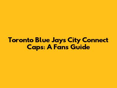 Toronto Blue Jays City Connect Caps: A Fan's Guide